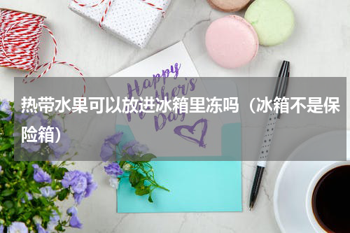 热带水果可以放进冰箱里冻吗（冰箱不是保险箱）