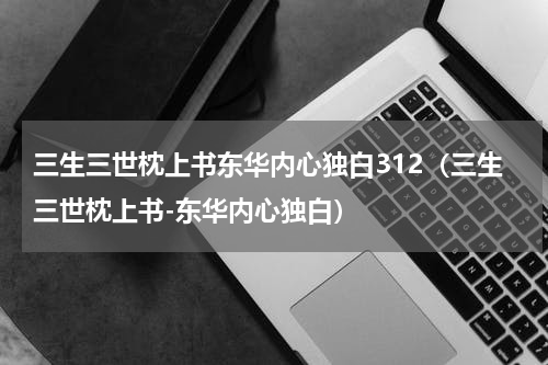 三生三世枕上书东华内心独白312（三生三世枕上书-东华内心独白）