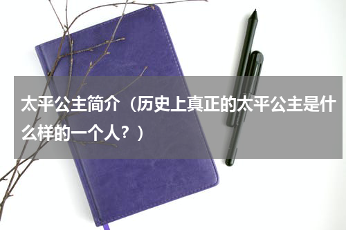 太平公主简介（历史上真正的太平公主是什么样的一个人？）