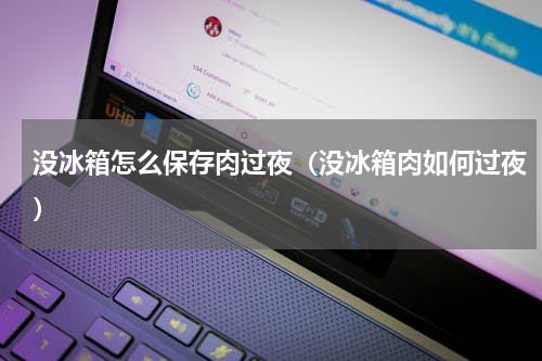 没冰箱怎么保存肉过夜（没冰箱肉如何过夜）