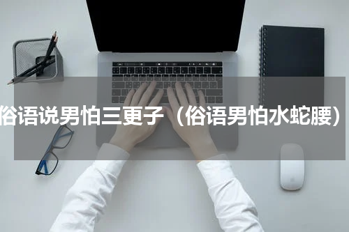 俗语说男怕三更子（俗语男怕水蛇腰）