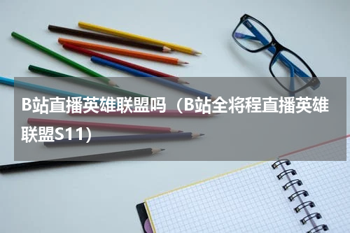 B站直播英雄联盟吗（B站全将程直播英雄联盟S11）