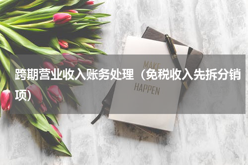 跨期营业收入账务处理（免税收入先拆分销项）
