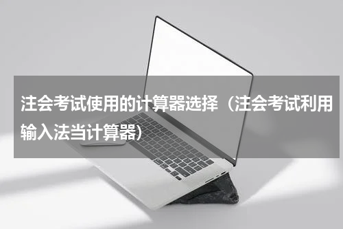 注会考试使用的计算器选择（注会考试利用输入法当计算器）