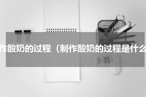 制作酸奶的过程（制作酸奶的过程是什么）