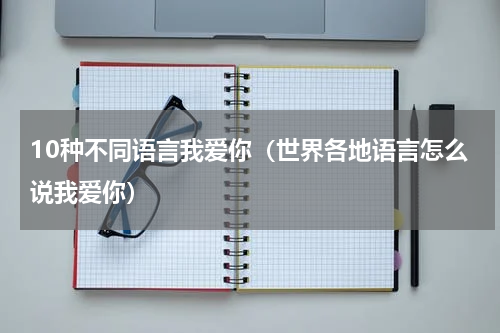 10种不同语言我爱你（世界各地语言怎么说我爱你）
