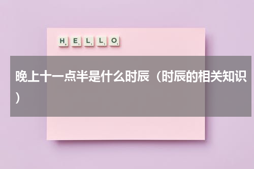 晚上十一点半是什么时辰（时辰的相关知识）