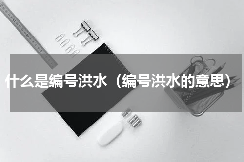什么是编号洪水（编号洪水的意思）