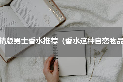 香精版男士香水推荐（香水这种自恋物品）